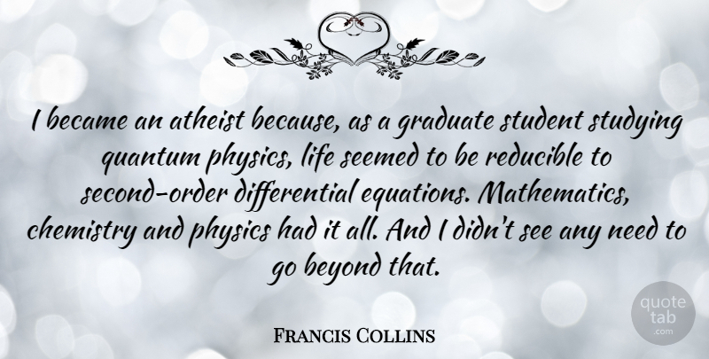Francis Collins Quote About Atheist, Became, Beyond, Chemistry, Graduate: I Became An Atheist Because...