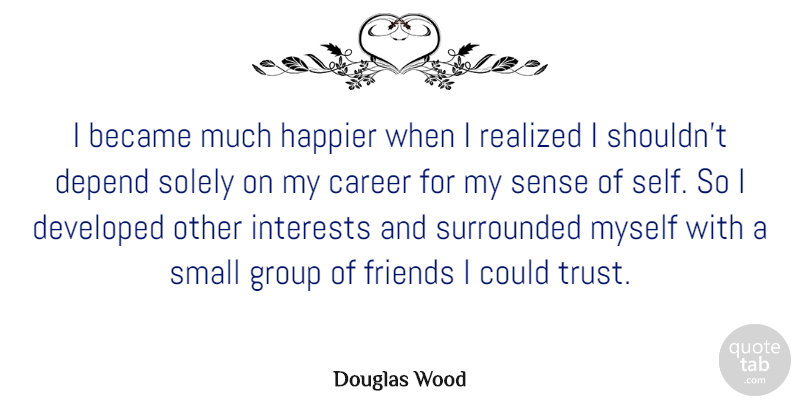 Douglas Wood Quote About Became, Depend, Developed, Group, Happier: I Became Much Happier When...
