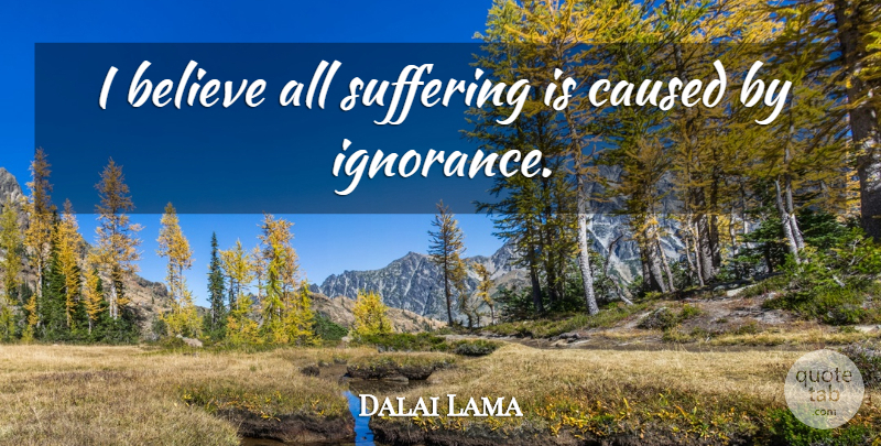 Dalai Lama Quote About Inspiring, Believe, Ignorance: I Believe All Suffering Is...