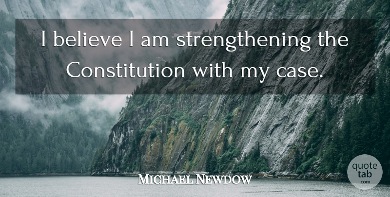 Michael Newdow Quote About Believe, Constitution: I Believe I Am Strengthening...
