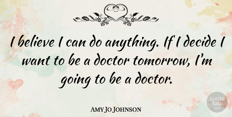 Amy Jo Johnson Quote About Believe, Doctors, Want: I Believe I Can Do...