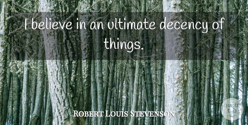 Robert Louis Stevenson Quote About Believe, Ultimate, Decency: I Believe In An Ultimate...