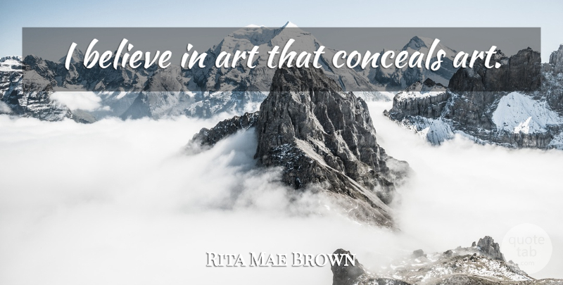Rita Mae Brown Quote About Art, Believe, I Believe: I Believe In Art That...