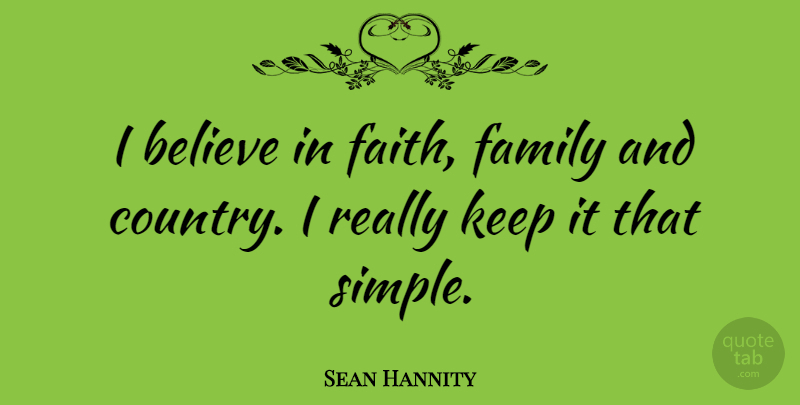 Sean Hannity Quote About Country, Believe, Simple: I Believe In Faith Family...