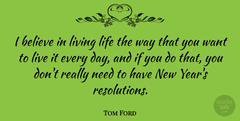 Tom Ford Quote About New Year, Live Life, Believe: I Believe In Living Life...