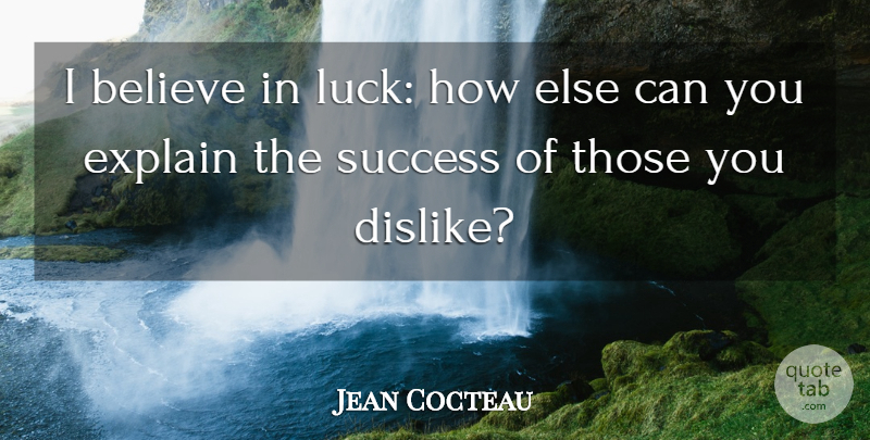Jean Cocteau Quote About Believe, Explain, Success: I Believe In Luck How...