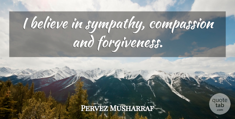 Pervez Musharraf Quote About Believe, Compassion, I Believe: I Believe In Sympathy Compassion...