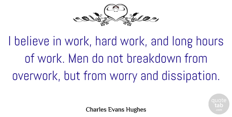 Charles Evans Hughes Quote About Work, Believe, Men: I Believe In Work Hard...