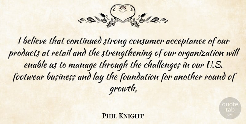 Phil Knight Quote About Acceptance, Believe, Business, Challenges, Consumer: I Believe That Continued Strong...
