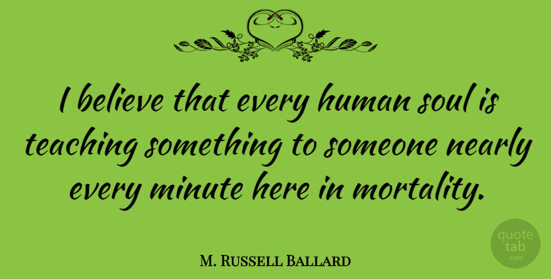 M. Russell Ballard Quote About Teacher, Teaching, Believe: I Believe That Every Human...