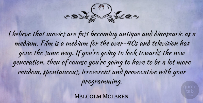 Malcolm Mclaren Quote About Believe, Generations, Looks: I Believe That Movies Are...