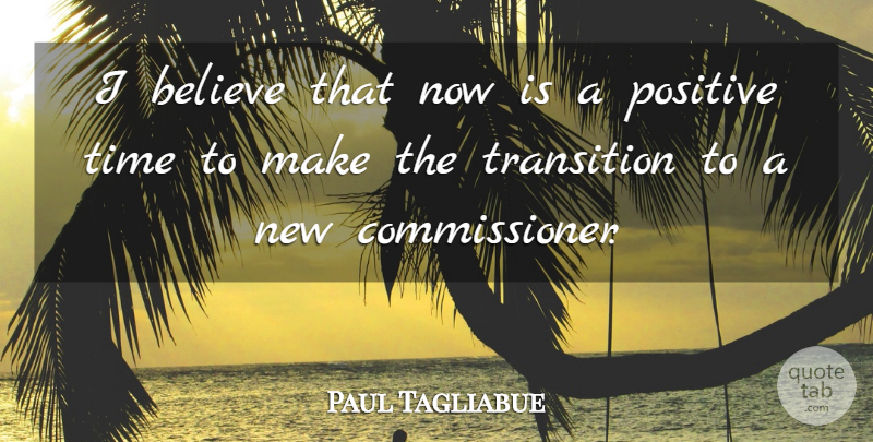Paul Tagliabue Quote About Believe, Positive, Time, Transition: I Believe That Now Is...