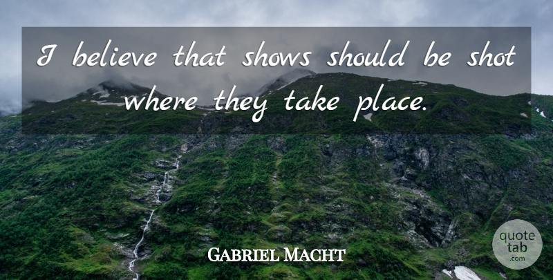 Gabriel Macht Quote About Believe, Shots, Should: I Believe That Shows Should...