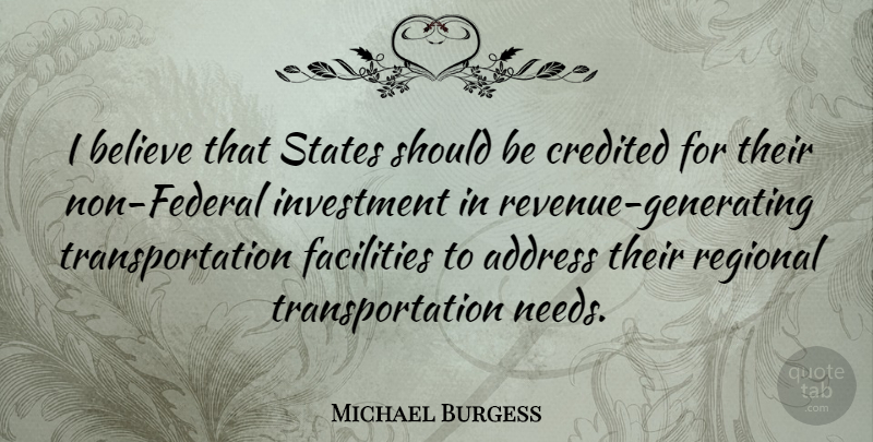 Michael Burgess Quote About Address, Believe, Credited, Facilities, Investment: I Believe That States Should...