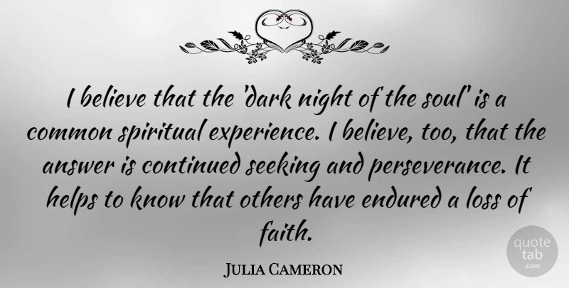 Julia Cameron Quote About Answer, Believe, Common, Continued, Endured: I Believe That The Dark...