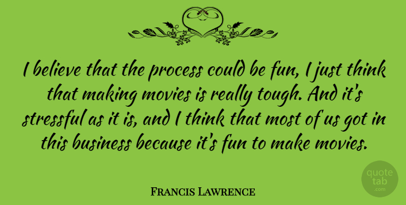 Francis Lawrence Quote About Fun, Believe, Thinking: I Believe That The Process...