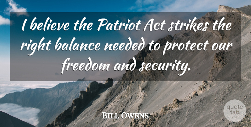 Bill Owens Quote About Act, Believe, Freedom, Needed, Patriot: I Believe The Patriot Act...
