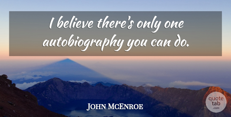 John McEnroe Quote About Believe, I Believe, Autobiography: I Believe Theres Only One...