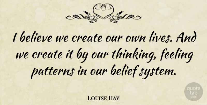 Louise Hay Quote About Believe, Thinking, Feelings: I Believe We Create Our...