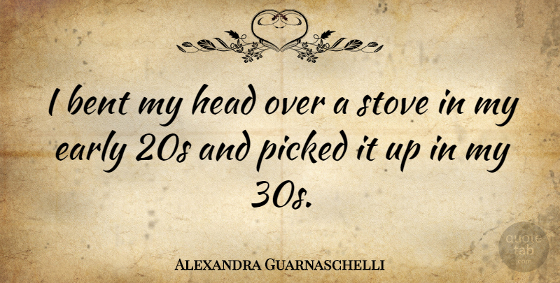 Alexandra Guarnaschelli Quote About Stoves, Bent, Early 20s: I Bent My Head Over...