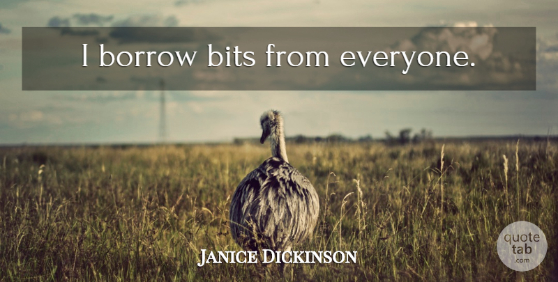 Janice Dickinson Quote About Bits: I Borrow Bits From Everyone...