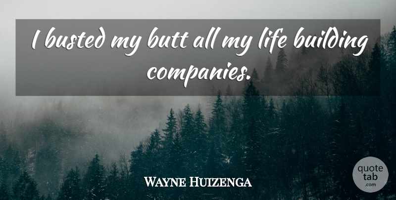 Wayne Huizenga Quote About Life: I Busted My Butt All...