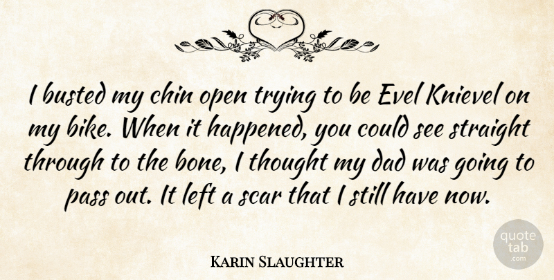 Karin Slaughter Quote About Busted, Chin, Dad, Left, Open: I Busted My Chin Open...