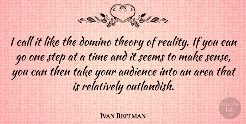 Ivan Reitman Quote About Reality, Steps, One Step At A Time: I Call It Like The...