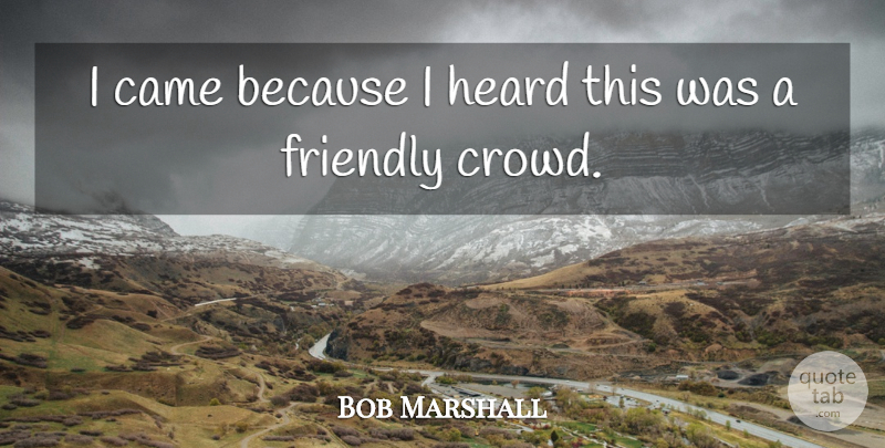Bob Marshall Quote About Came, Friendly, Heard: I Came Because I Heard...