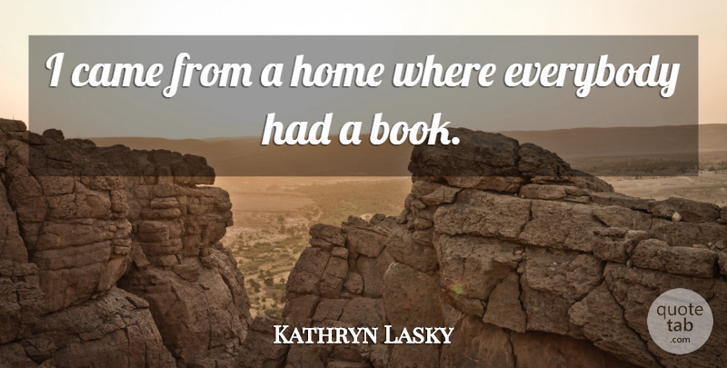 Kathryn Lasky Quote About Came, Everybody, Home: I Came From A Home...