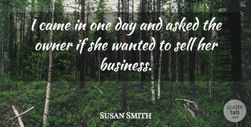 Susan Smith Quote About Asked, Came, Owner, Sell: I Came In One Day...