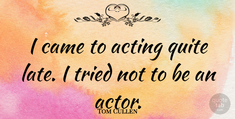 Tom Cullen Quote About Acting, Actors, Late: I Came To Acting Quite...