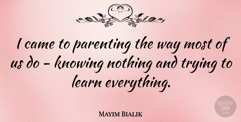 Mayim Bialik Quote About Knowing, Knowing Nothing, Trying: I Came To Parenting The...