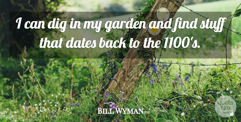 Bill Wyman Quote About Dates, Dig, Garden, Stuff: I Can Dig In My...