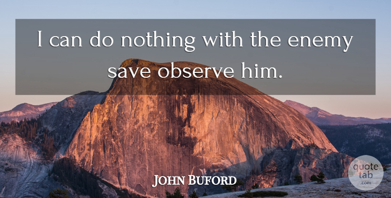 John Buford Quote About American Soldier, Enemy, Observe, Save: I Can Do Nothing With...