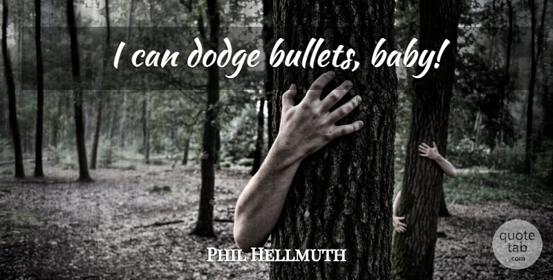 Phil Hellmuth Quote About Baby, Dodge, Bullets: I Can Dodge Bullets Baby...