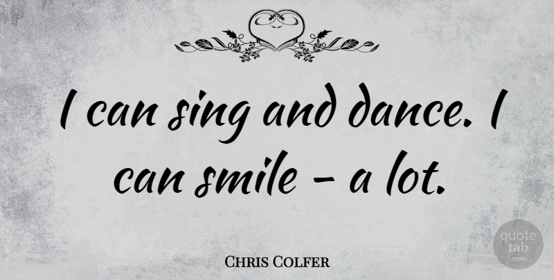 Chris Colfer Quote About Smile, I Can: I Can Sing And Dance...
