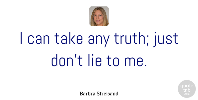 Barbra Streisand Quote About Lying, Dont Lie To Me, I Dont Lie: I Can Take Any Truth...