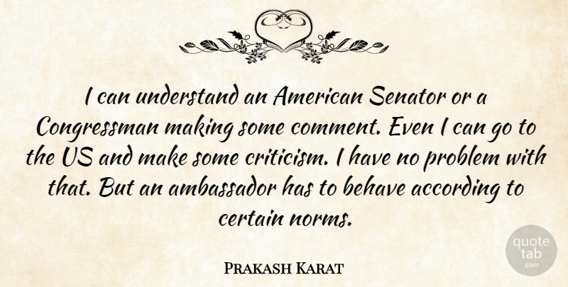 Prakash Karat Quote About According, Ambassador, Behave, Certain, Problem: I Can Understand An American...