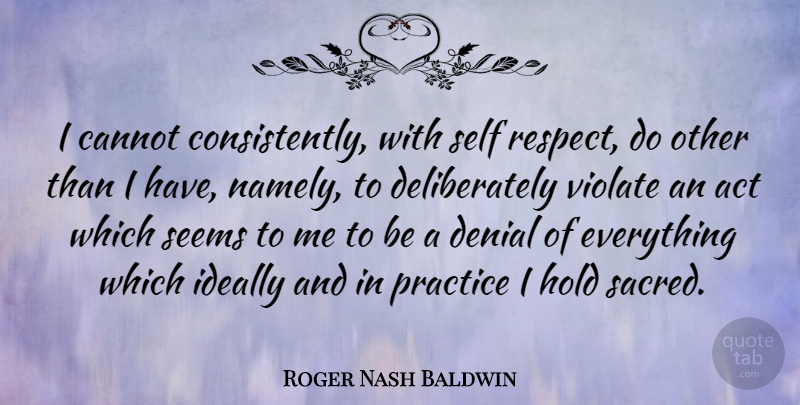 Roger Nash Baldwin Quote About Practice, Self, Denial: I Cannot Consistently With Self...
