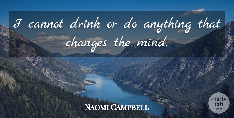 Naomi Campbell Quote About Mind, Drink: I Cannot Drink Or Do...