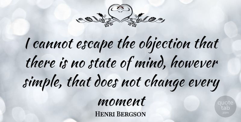 Henri Bergson Quote About Philosophical, Simple, Mind: I Cannot Escape The Objection...