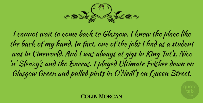 Colin Morgan Quote About Cannot, Frisbee, Gigs, Glasgow, Jobs: I Cannot Wait To Come...