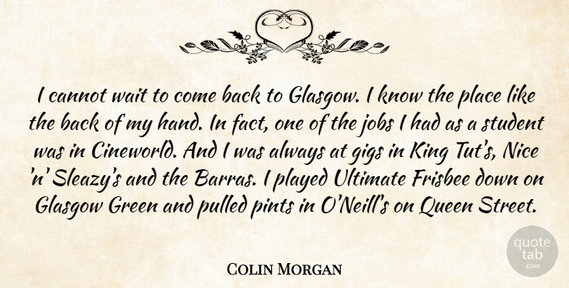 Colin Morgan Quote About Cannot, Frisbee, Gigs, Glasgow, Jobs: I Cannot Wait To Come...