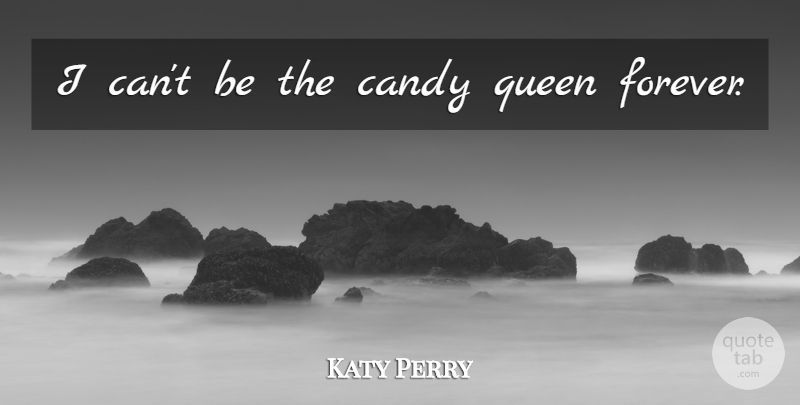 Katy Perry Quote About Queens, Forever, Candy: I Cant Be The Candy...