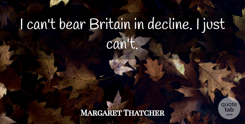 Margaret Thatcher Quote About Bears, Decline, Britain: I Cant Bear Britain In...