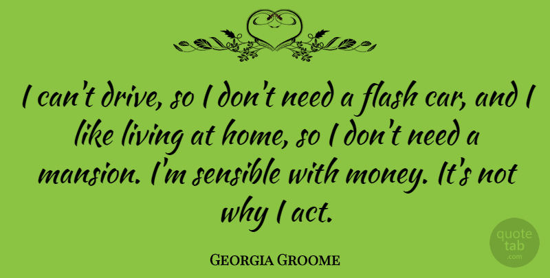 Georgia Groome Quote About Car, Flash, Home, Living, Money: I Cant Drive So I...