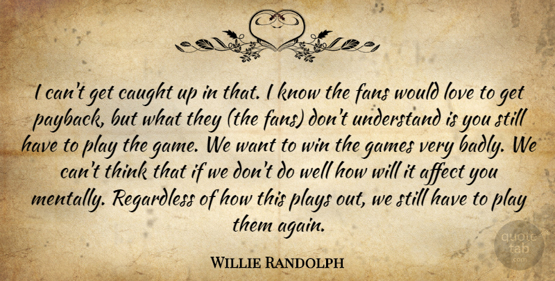 Willie Randolph Quote About Affect, Caught, Fans, Games, Love: I Cant Get Caught Up...