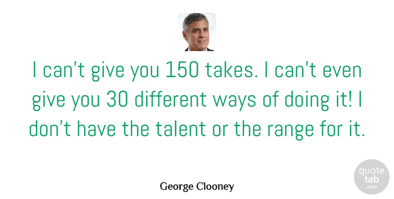 George Clooney Quote About Giving, Way, Different: I Cant Give You 150...