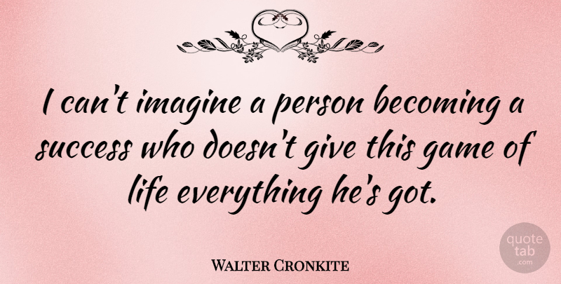 Walter Cronkite Quote About American Journalist, Becoming, Imagine, Life, Success: I Cant Imagine A Person...